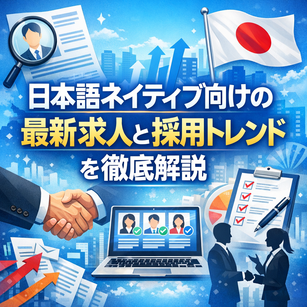 日本語ネイティブ向けの最新求人と採用トレンドを徹底解説