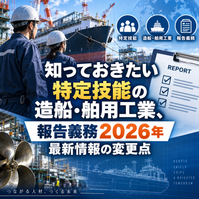 知っておきたい特定技能の造船・舶用工業、報告義務２０２６年最新情報の変更点